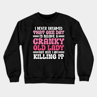 i never dreamed that one day i'd become a cranky old lady but here i am killing it Crewneck Sweatshirt